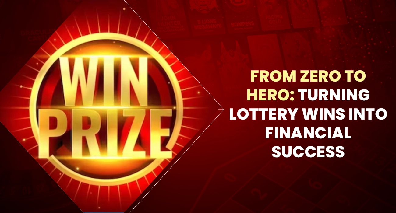 From Zero to Hero Turning Lottery Wins into Financial Success