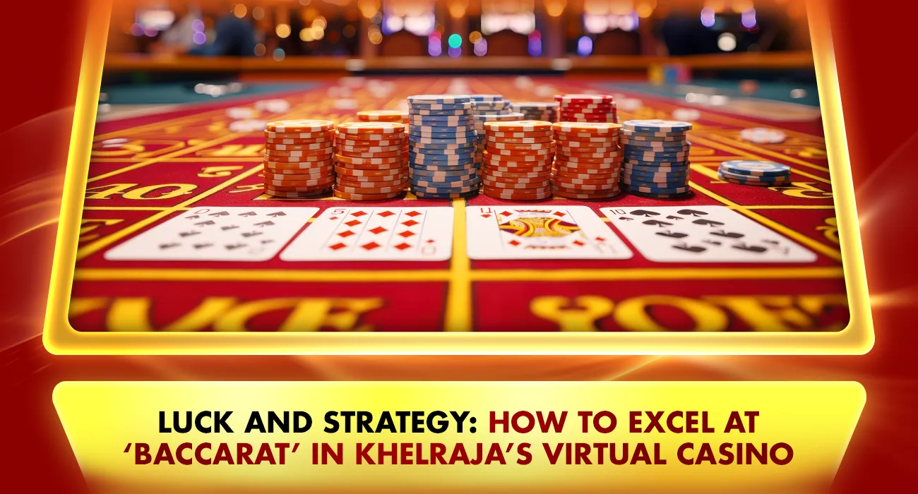 Khelraja.com - Luck and Strategy How to Excel at ‘Baccarat’ in Khelraja’s Virtual Casino