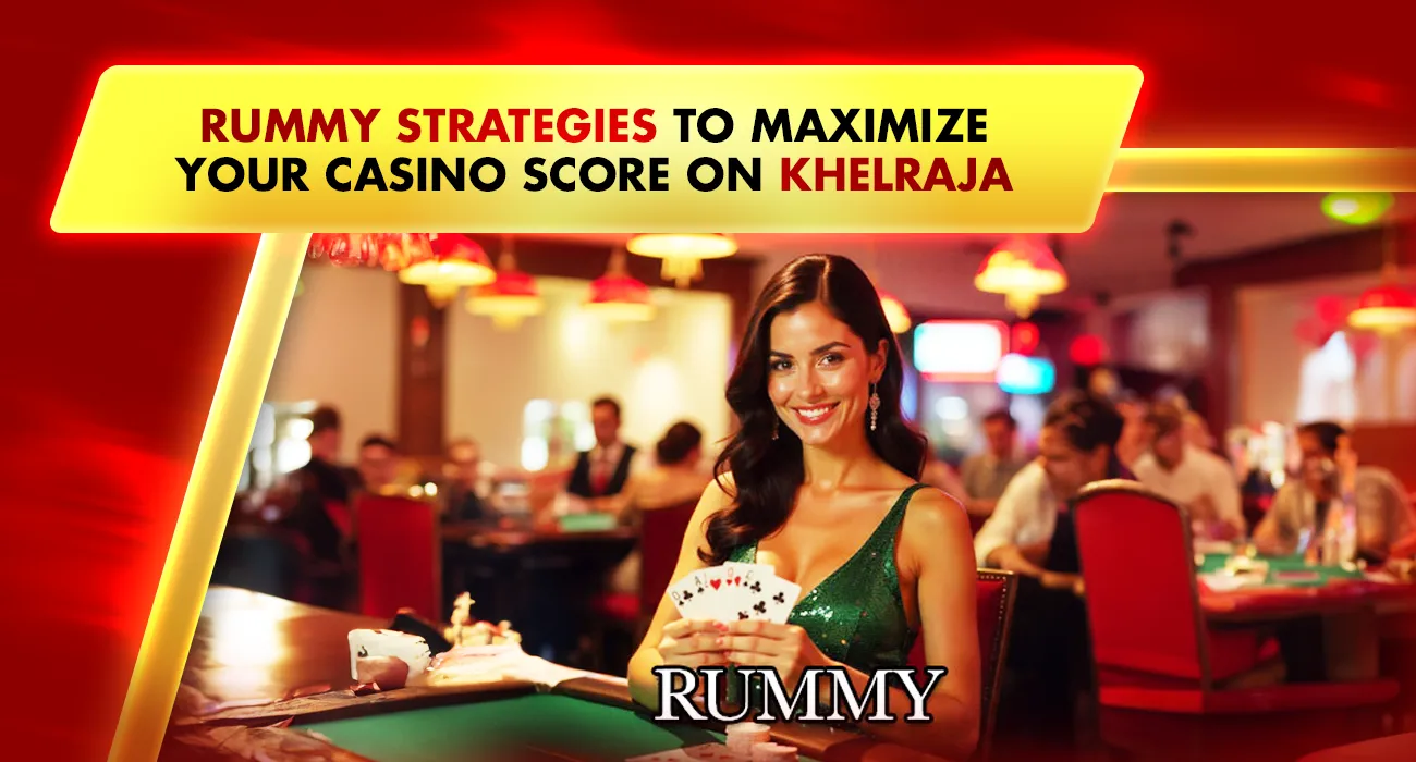 Rummy Strategies to Maximize Your Casino Score on Khelraja