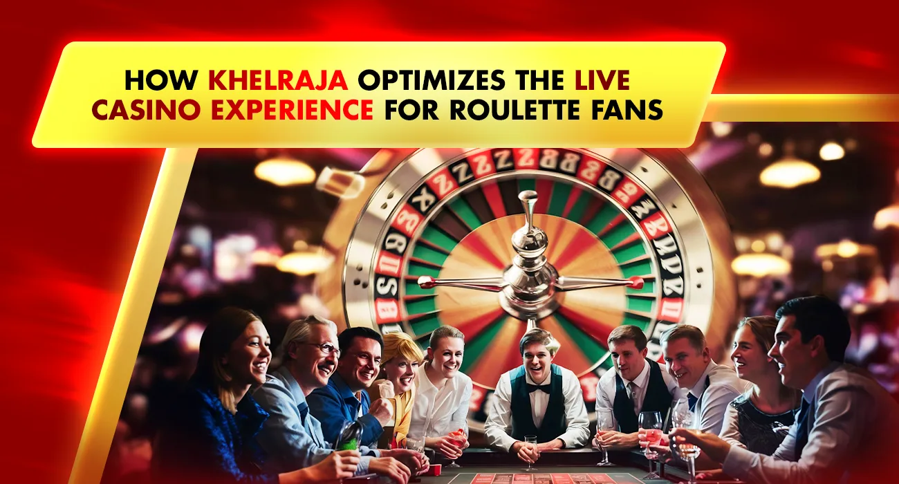 Khelraja.com - How Khelraja Optimizes the Online Live Casino Experience for Roulette Fans