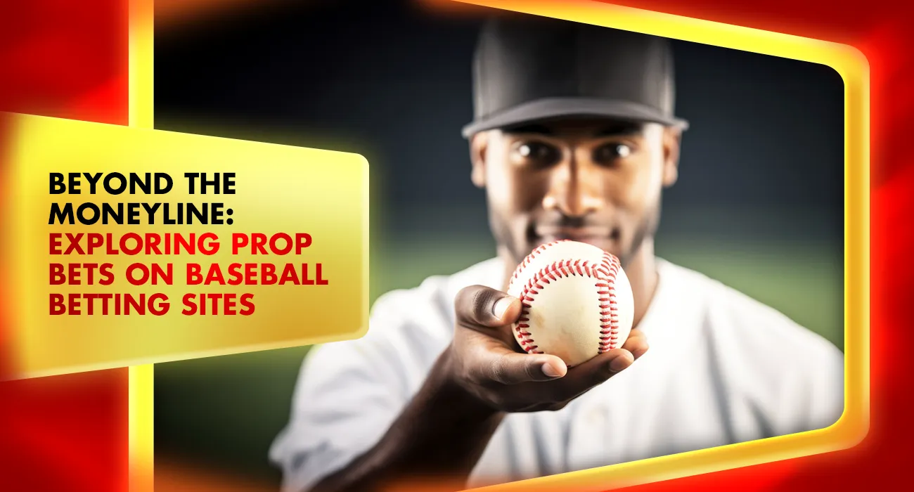 Beyond the Moneyline: Exploring Prop Bets on Baseball Betting Sites