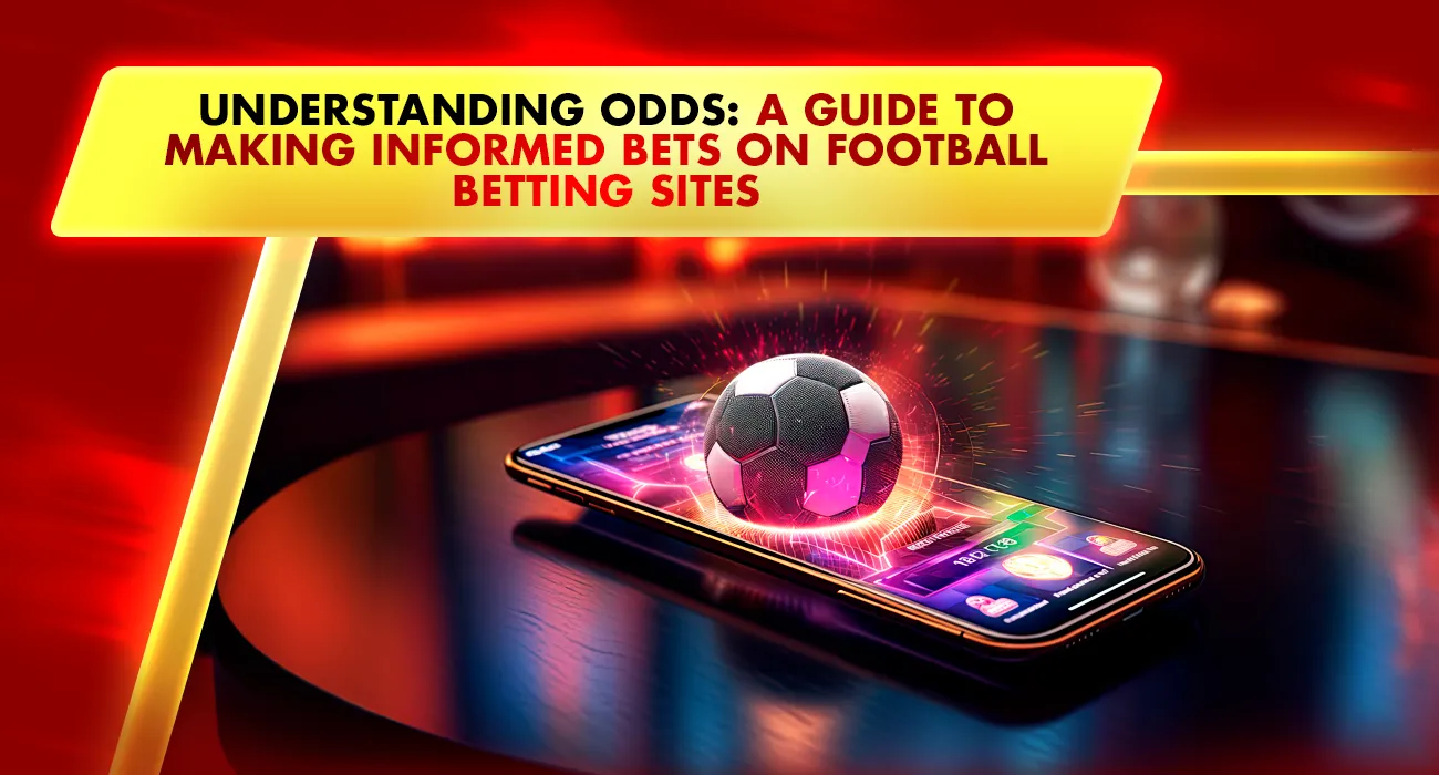 Understanding Odds: A Guide to Making Informed Bets on Football Betting Sites