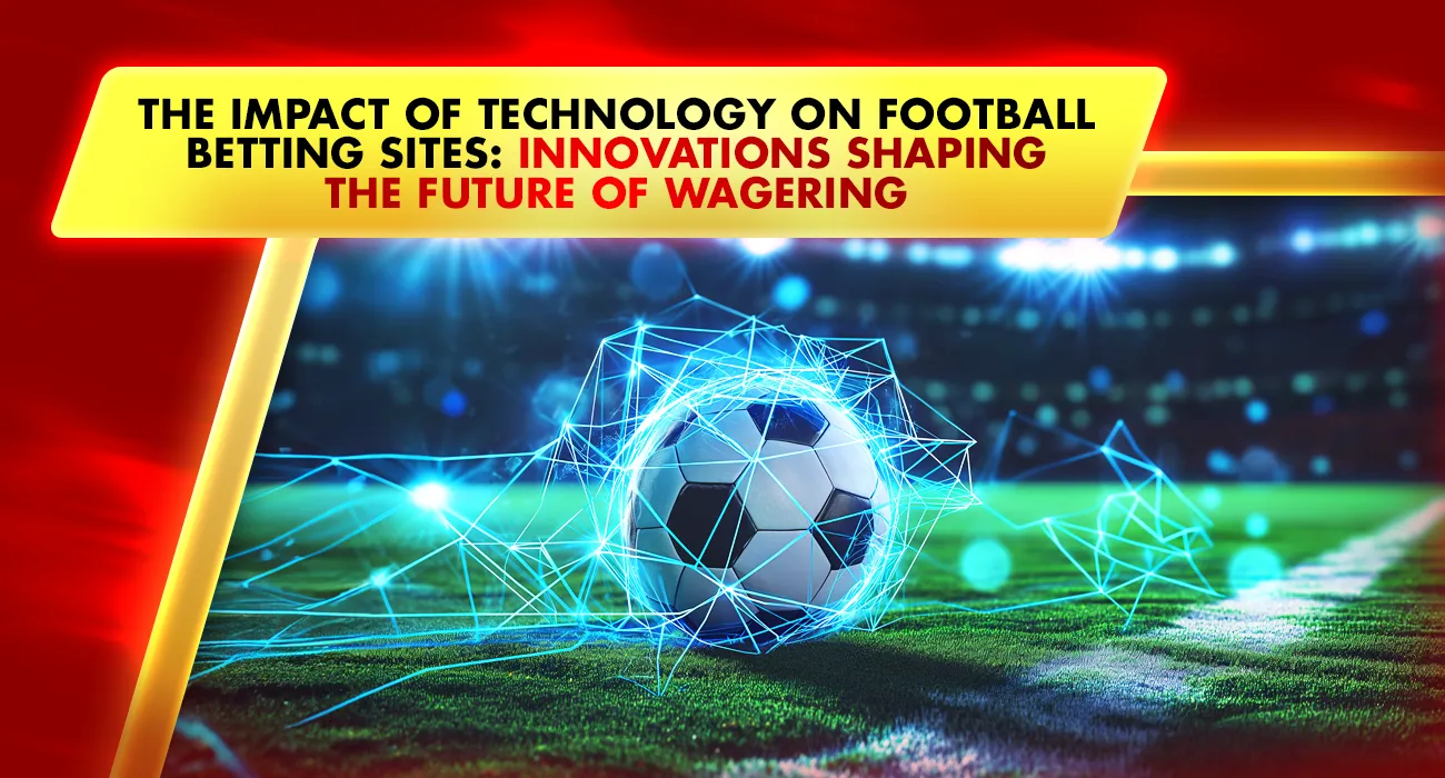 The Impact of Technology on Football Betting Sites: Innovations Shaping the Future of Wagering