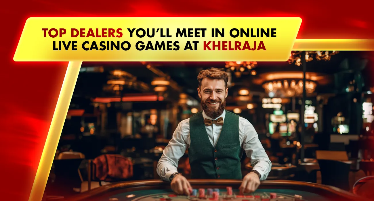 Top Dealers You’ll Meet in Online Live Casino Games at KhelRaja