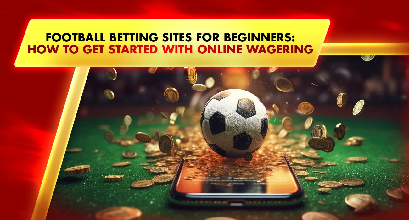 Football Betting Sites for Beginners: How to Get Started with Online Wagering