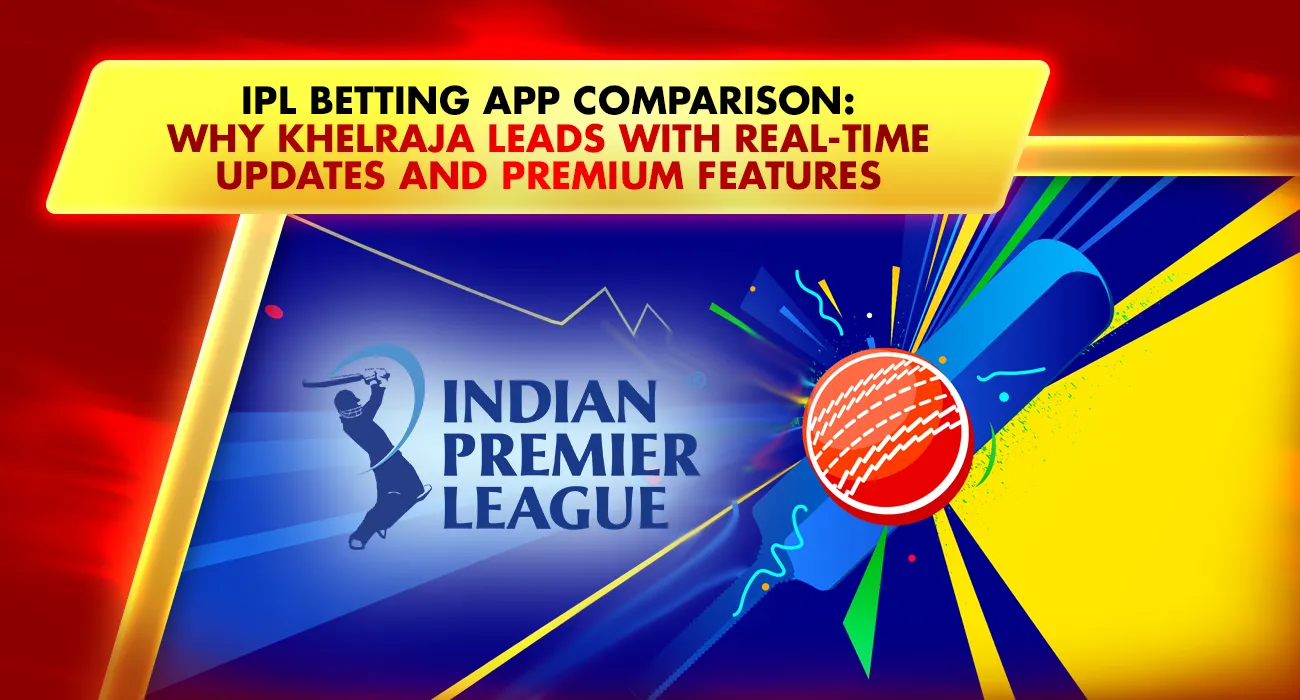 IPL Betting App Comparison: Why Khelraja Leads with Real-Time Updates and Premium Features